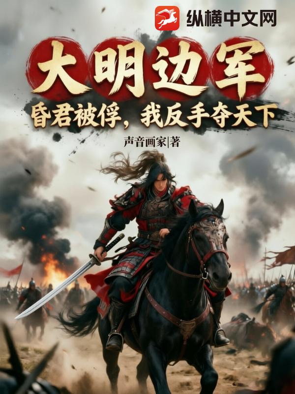 大明边军:昏君被俘,我反手夺天下!