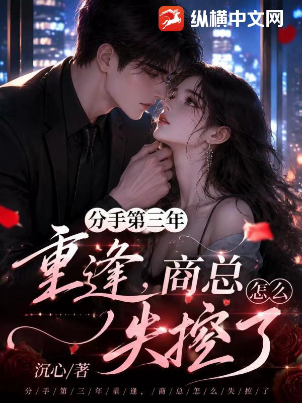 分手第三年重逢,商总怎么失控了
