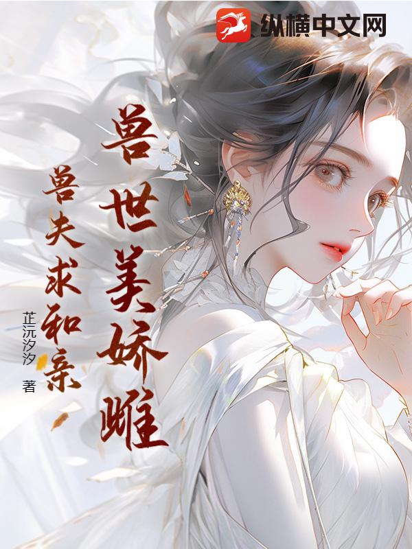兽世美娇雌兽夫求和亲